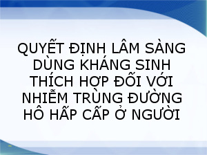 QUYẾT ĐỊNH LÂM SÀNG DÙNG KHÁNG SINH THÍCH HỢP  ĐỐI VỚI NHIỄM TRÙNG ĐƯỜNG HÔ HẤP CẤP Ở NGƯỜI LỚN